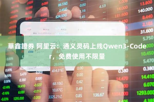 華鑫證券 阿里云：通义灵码上线Qwen3-Coder，免费使用不限量