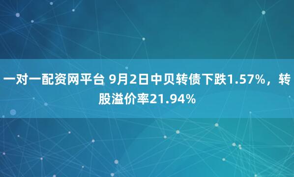 一对一配资网平台 9月2日中贝转债下跌1.57%，转股溢价率21.94%