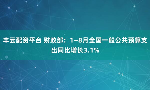 丰云配资平台 财政部：1—8月全国一般公共预算支出同比增长3.1%