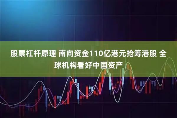 股票杠杆原理 南向资金110亿港元抢筹港股 全球机构看好中国资产