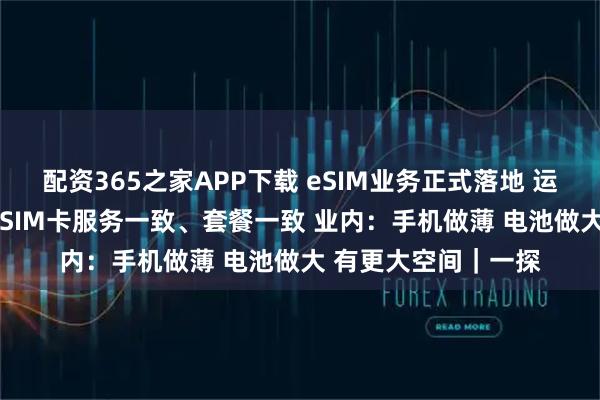 配资365之家APP下载 eSIM业务正式落地 运营商：eSIM和实体SIM卡服务一致、套餐一致 业内：手机做薄 电池做大 有更大空间｜一探