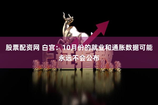 股票配资网 白宫：10月份的就业和通胀数据可能永远不会公布