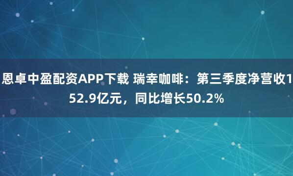 恩卓中盈配资APP下载 瑞幸咖啡：第三季度净营收152.9亿元，同比增长50.2%