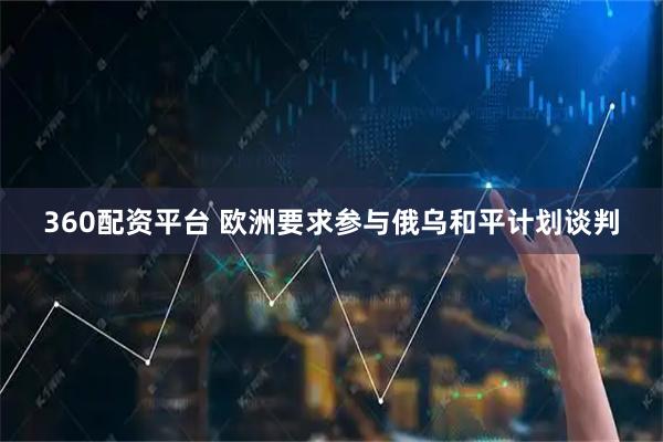 360配资平台 欧洲要求参与俄乌和平计划谈判
