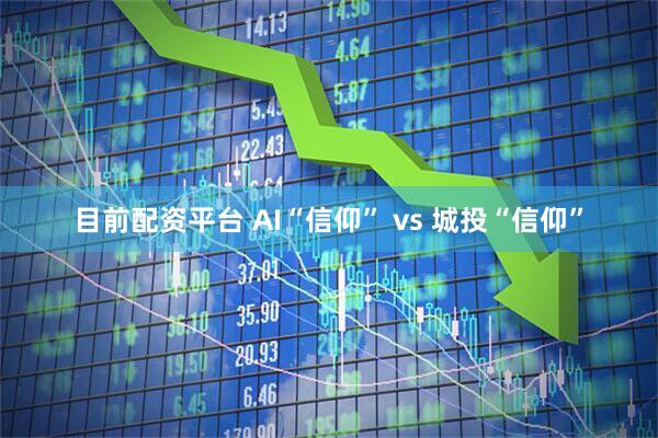 目前配资平台 AI“信仰” vs 城投“信仰”