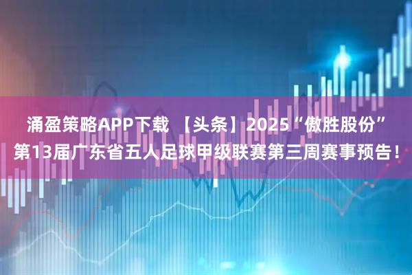 涌盈策略APP下载 【头条】2025“傲胜股份”第13届广东省五人足球甲级联赛第三周赛事预告！
