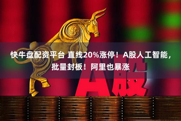 快牛盘配资平台 直线20%涨停！A股人工智能，批量封板！阿里也暴涨