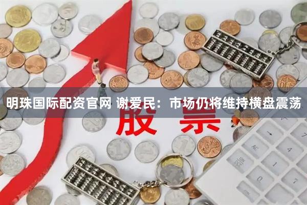 明珠国际配资官网 谢爱民：市场仍将维持横盘震荡